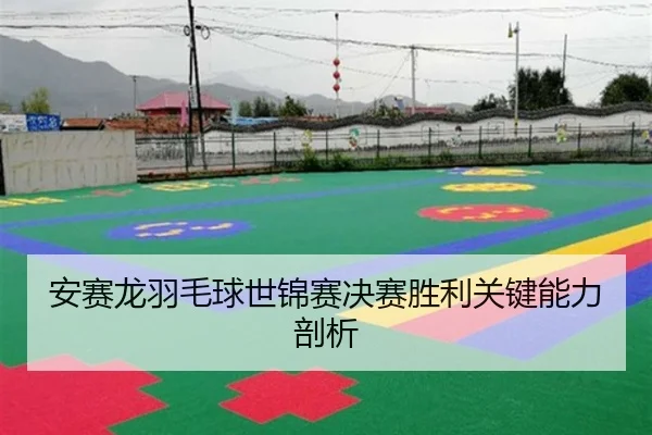 安赛龙羽毛球世锦赛决赛胜利关键能力剖析