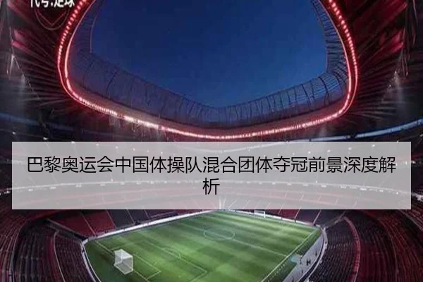 巴黎奥运会中国体操队混合团体夺冠前景深度解析
